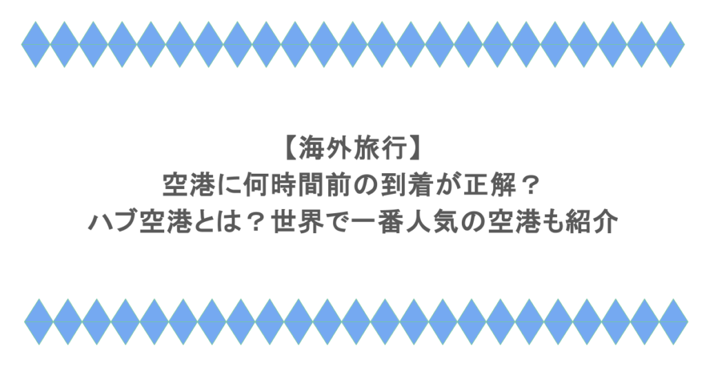 【海外旅行】空港に何時間前の到着が正解？ハブ空港とは？世界で一番人気の空港も紹介