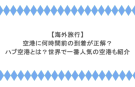【海外旅行】空港に何時間前の到着が正解?ハブ空港とは?世界で一番人気の空港も紹介