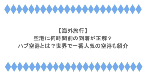 【海外旅行】空港に何時間前の到着が正解？ハブ空港とは？世界で一番人気の空港も紹介