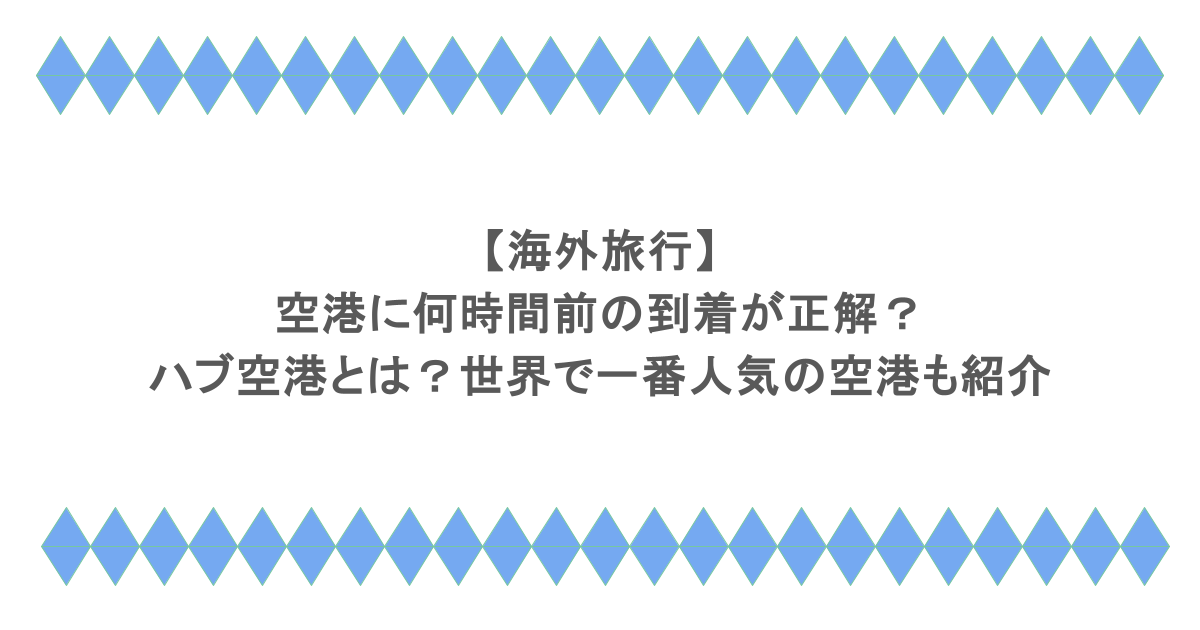 【海外旅行】空港に何時間前の到着が正解？ハブ空港とは？世界で一番人気の空港も紹介