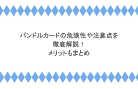 バンドルカードの危険性や注意点を徹底解説!メリットもまとめ
