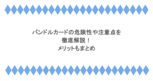 バンドルカードの危険性や注意点を徹底解説！メリットもまとめ