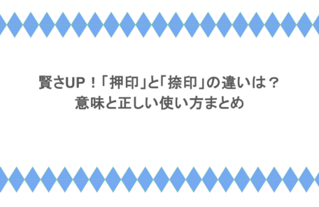 賢さUP!「押印」と「捺印」の違いは?意味と正しい使い方まとめ
