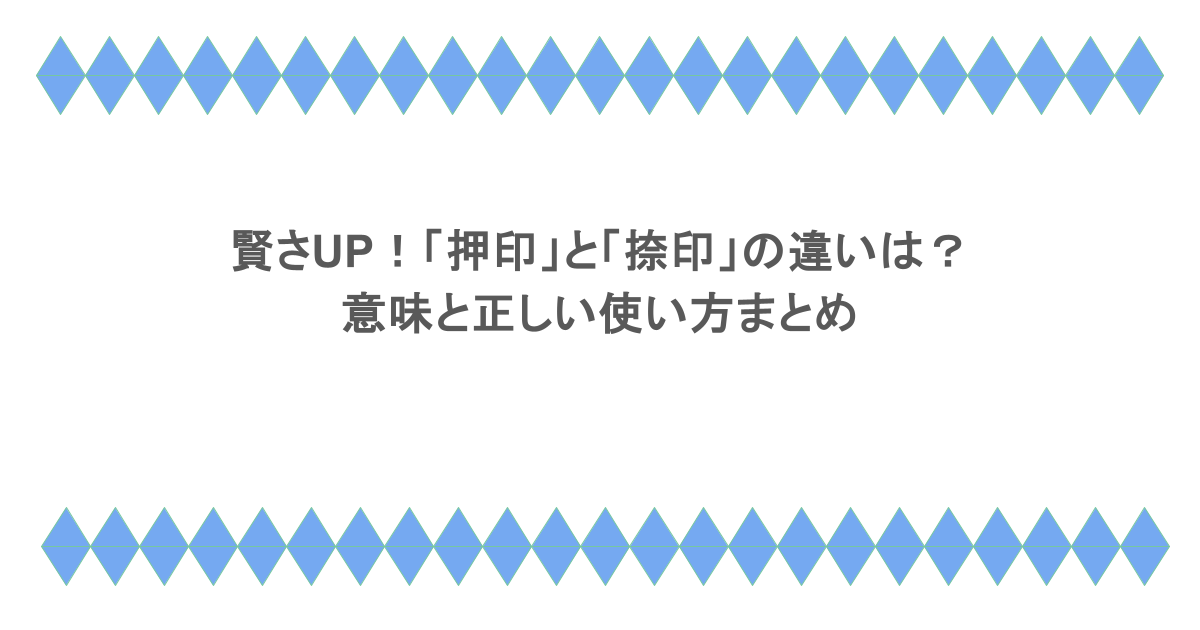 賢さUP!「押印」と「捺印」の違いは?意味と正しい使い方まとめ