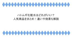 ハトムギ化粧水はどれがいい?人気商品をまとめ!違いや効果も解説