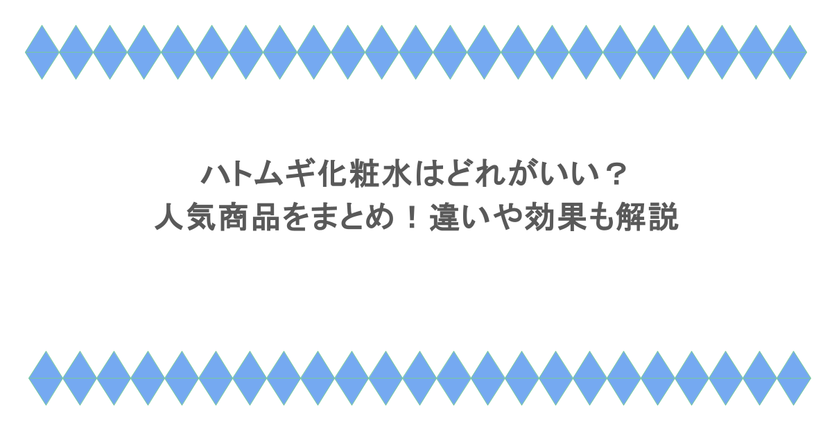 ハトムギ化粧水はどれがいい？人気商品をまとめ！違いや効果も解説