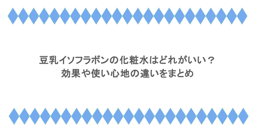 豆乳イソフラボンの化粧水はどれがいい？効果や使い心地の違いをまとめ