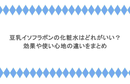 豆乳イソフラボンの化粧水はどれがいい？効果や使い心地の違いをまとめ