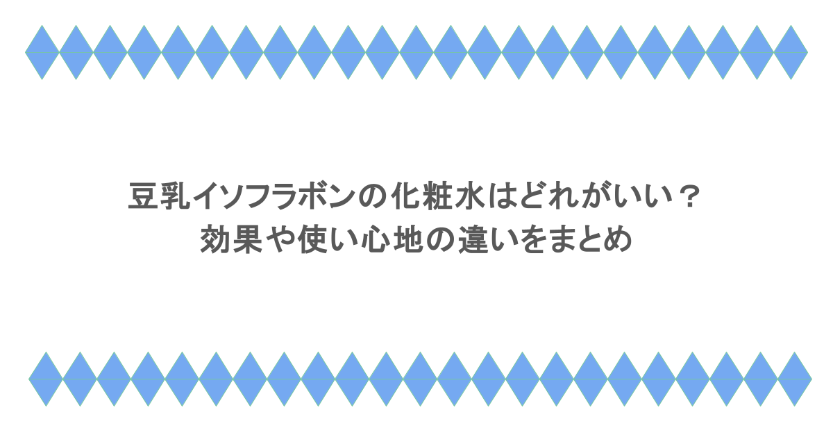 豆乳イソフラボンの化粧水はどれがいい？効果や使い心地の違いをまとめ