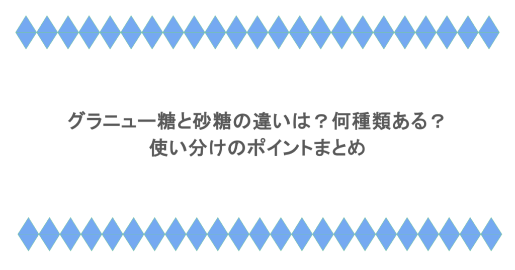 グラニュー糖と砂糖の違いは？何種類ある？使い分けのポイントまとめ