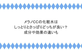 メラノCCの化粧水はしっとりとさっぱりどっちが良い?成分や効果の違いも