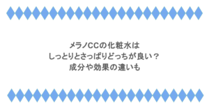 メラノCCの化粧水はしっとりとさっぱりどっちが良い?成分や効果の違いも