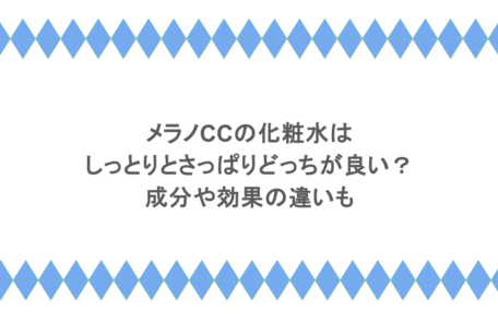 メラノCCの化粧水はしっとりとさっぱりどっちが良い？成分や効果の違いも