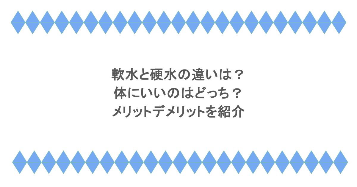 軟水と硬水の違いは？体にいいのはどっち？メリットデメリットを紹介