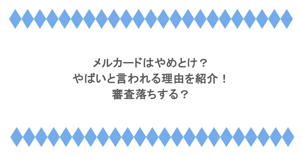 メルカードはやめとけ?やばいと言われる理由を紹介!審査落ちする?