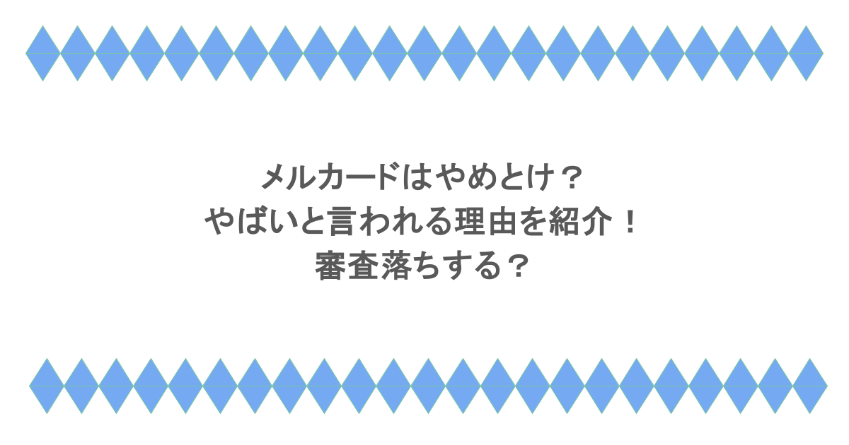 メルカードはやめとけ？やばいと言われる理由を紹介！審査落ちする？