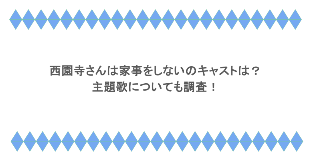 西園寺さんは家事をしないのキャストは？主題歌についても調査！